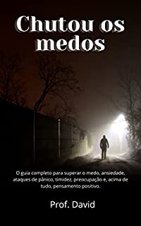 Livro Chutou os medos: O guia completo para superar o medo, ansiedade, ataques de pânico, timidez, preocupação e, acima de tudo, pensamento positivo.