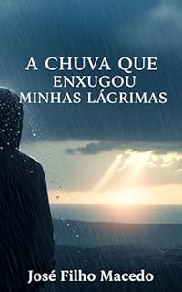 Livro A CHUVA QUE ENXUGOU MINHAS LÁGRIMAS : Uma Jornada de Cura e Redescoberta Sob a Torrente da Vida