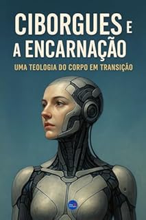 Livro Ciborgues e a Encarnação : Uma Teologia do Corpo em Transição
