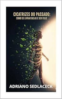 Livro Cicatrizes do Passado Como se Livrar Delas e Ser Feliz