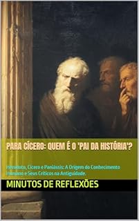 Livro Para Cícero: Quem é o 'Pai da História'?: Heródoto, Cícero e Paniássis: A Origem do Conhecimento Humano e Seus Críticos na Antiguidade.