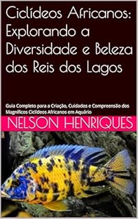 Livro Ciclídeos Africanos: Explorando a Diversidade e Beleza dos Reis dos Lagos: Guia Completo para a Criação, Cuidados e Compreensão dos Magníficos Ciclídeos Africanos em Aquário