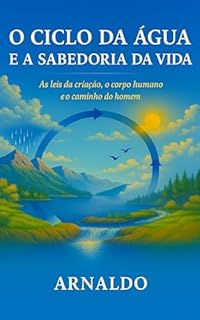 O Ciclo da Água e a Sabedoria da Vida: As leis da criação, o corpo humano e o caminho do homem
