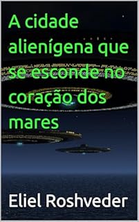 Livro A cidade alienígena que se esconde no coração dos mares (Aliens e Mundos Paralelos Livro 66)