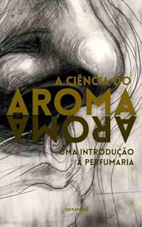 Livro A CIÊNCIA DO AROMA: Uma Introdução à Perfumaria