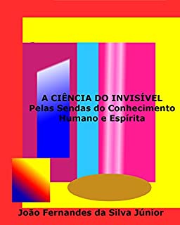 Livro A CIÊNCIA DO INVISÍVEL: Pelas Sendas do Conhecimento Humano e Espírita