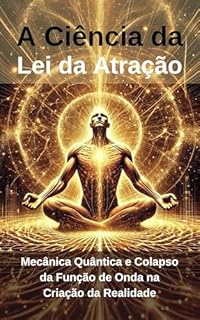 Livro A Ciência da Lei da Atração: Mecânica Quântica e Colapso da Função de Onda na Criação da Realidade