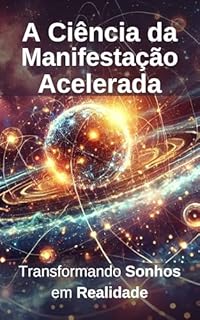 Livro A Ciência da Manifestação Acelerada: Transformando Sonhos em Realidade