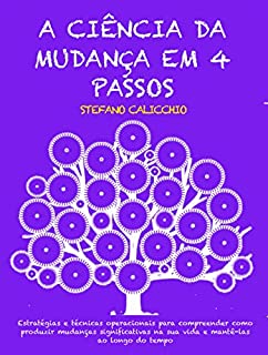 Livro A CIÊNCIA DA MUDANÇA EM 4 PASSOS: Estratégias e técnicas operacionais para compreender como produzir mudanças significativas na sua vida e mantê-las ao longo do tempo