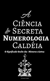 Livro A CIÊNCIA SECRETA DA NUMEROLOGIA CALDÉIA: O Significado Oculto dos Números e Letras