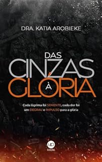 Das cinzas à glória: Cada lágrima foi semente, cada dor foi um degrau e impulso para a glória