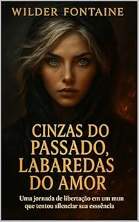 Livro Cinzas do Passado, Labaredas do Amor: Uma jornada de libertação em um mundo que tentou silenciar sua essência.