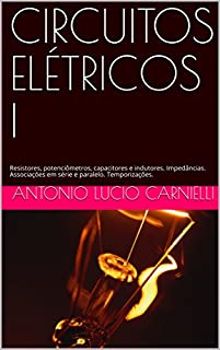 Livro CIRCUITOS ELÉTRICOS I: Resistores, potenciômetros, capacitores e indutores. Impedâncias. Associações em série e paralelo. Temporizações.