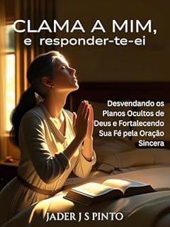 Livro Clama a mim, e responder-te-ei: Desvendando os Planos Ocultos de Deus e Fortalecendo Sua Fé pela Oração Sincera
