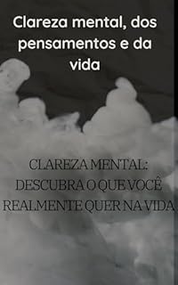 Livro Clareza mental, dos pensamentos e da vida: Clareza Mental: Descubra o Que Você Realmente Quer na Vida