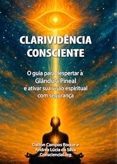 Livro CLARIVIDÊNCIA CONSCIENTE : O guia para despertar a Glândula Pineal e ativar sua visão espiritual com segurança