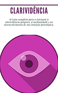 Livro Clarividência: (Psíquico, médium, reencarnação) O Guia completo para o iniciante à clarividência psíquica, à mediunidade e ao desenvolvimento de sua intuição psicológica.