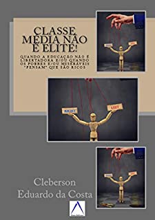 Livro CLASSE MÉDIA NÃO É ELITE!: QUANDO A EDUCAÇÃO NÃO É LIBERTADORA e/ou quando os pobres e/ou miseráveis “pensam” que são ricos