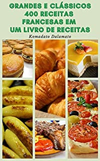 Livro Grandes E Clássicos 400 Receitas Francesas Em Um Livro De Receitas : Receitas De Sopas, Saladas, Legumes, Pães, Molhos, Massas, Ovos E Omeletes, Sobremesas, Peixes, Frutos Do Mar, Aves, Carne, Suflês