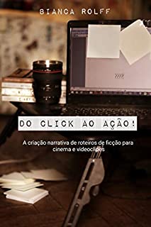 Do Click ao Ação!: A Criação Narrativa de Roteiros de Ficção para Cinema e Videoclipes