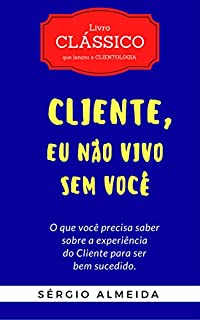 Livro Cliente, Eu Não Vivo Sem Você: O que você precisa saber sobre a experiência do Cliente para ser bem sucedido