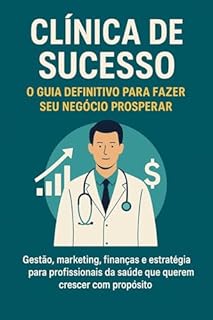 Livro Clínica de Sucesso: O Guia Definitivo para Fazer Seu Negócio Prosperar: Gestão, marketing, finanças e estratégia para profissionais da saúde que querem crescer com propósito