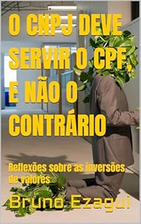 Livro O CNPJ DEVE SERVIR O CPF, E NÃO O CONTRÁRIO: Reflexões sobre as inversões de valores