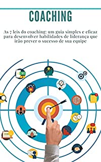 Livro Coaching: As 7 leis do coaching: um guia simples e eficaz para desenvolver habilidades de liderança que irão prever o sucesso de sua equipe: (liderança, desenvolvimento pessoal, motivação, sucesso,)