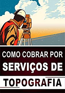 Livro COMO COBRAR POR SERVIÇOS DE TOPOGRAFIA: Aprenda a Cobrar o Preço Justo Pelos Seus Serviços e Faça o Cliente Dizer Sim Para a Sua Oferta!