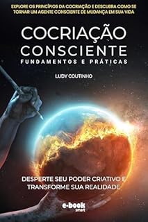 Livro Cocriação Consciente: Fundamentos e Práticas- Leitura Rápida (Coleção de eBooks sobre Cocriação: Leitura Rápida para Transformação Pessoal)