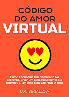 Livro Código Do Amor Virtual: Como Encontrar Um Namorado Na Internet, Criar Um Relacionamento Na Internet E Ter Uma Relação Feliz A Dois