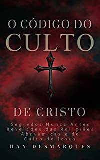 Livro O Código do Culto de Cristo: Segredos Nunca Antes Revelados das Religiões Abraâmicas e do Culto de Jesus