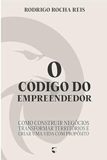 O Código do Empreendedor: Como Construir Negócios, Transformar Territórios e Criar uma Vida com Propósito