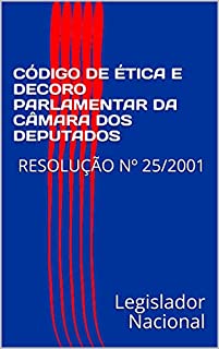 Livro CÓDIGO DE ÉTICA E DECORO PARLAMENTAR DA CÂMARA DOS DEPUTADOS: RESOLUÇÃO Nº 25/2001