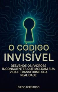 Livro O CÓDIGO INVISÍVEL: Desvende os Padrões Inconscientes que Moldam Sua Vida e Transforme Sua Realidade