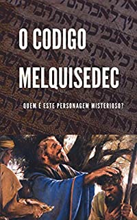 Livro O CODIGO MELQUISEDEC: QUEM É ESTE PERSONAGEM MISTERIOSO?