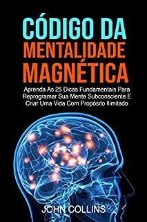 Livro Código Da Mentalidade Magnética: Aprenda As 25 Dicas Fundamentais Para Reprogramar Sua Mente Subconsciente E Criar Uma Vida Com Propósito Ilimitado