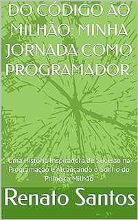 Livro DO CÓDIGO AO MILHÃO: MINHA JORNADA COMO PROGRAMADOR.: Uma História Inspiradora de Sucesso na Programação e Alcançando o Sonho do Primeiro Milhão