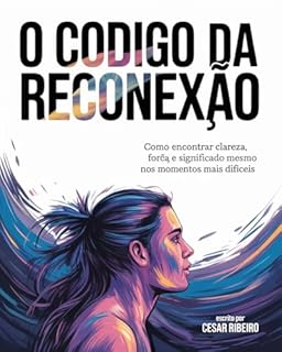 O Código da Reconexão: Como encontrar clareza, força e sentido mesmo nos momentos mais difícies