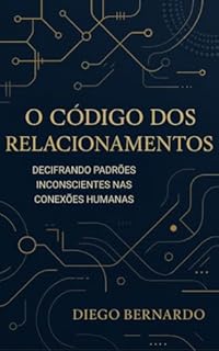 Livro O CÓDIGO DOS RELACIONAMENTOS: Decifrando Padrões Inconscientes nas Conexões Humanas