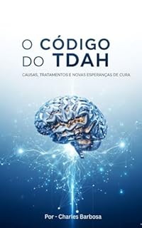 O Código do TDAH: Causas, Tratamentos e Novas Esperanças de Cura