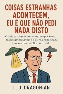 Coisas Estranhas Acontecem, Eu é que Não Pedi Nada Disto: Crónicas sobre fenómenos inexplicáveis, teorias improváveis e a eterna capacidade humana de complicar o trivial