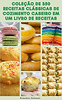 Coleção De 350 Receitas Clássicas De Cozimento Caseiro Em Um Livro De Receitas : Receitas De Bolos, Biscoitos, Pães, Tortas, Pudins, Cheesecakes, Tortas E Doces, Bolos De Comemoração E Muito Mais