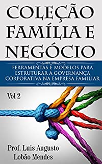 Coleção Família e Negócio - Vol 2: Ferramentas e modelos para estruturar a Governança Corporativa na Empresa Familiar