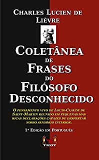 Livro COLETÂNEA DE FRASES DO FILÓSOFO DESCONHECIDO: O pensamento vivo de Louis-Claude de Saint-Martin reunido em pequenos mas ricas declarações capazes de despertar nosso sensório interior