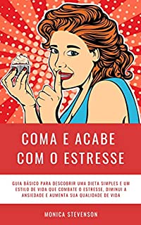 Livro Coma E Acabe Com O Estresse: Guia Básico Para Descobrir Uma Dieta Simples E Um Estilo De Vida Que Combate O Estresse, Diminui A Ansiedade E Aumenta Sua Qualidade De Vida