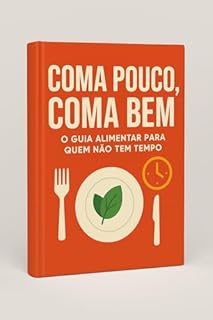 Livro Coma Pouco, Coma Bem – O Guia Alimentar Para Quem Não Tem Tempo: Emagreça com poucas refeições e receitas práticas para a correria do dia a dia