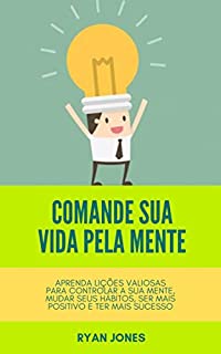 Livro Comande Sua Vida Pela Mente: Aprenda Lições Valiosas Para Controlar A Sua Mente, Mudar Seus Hábitos, Ser Mais Positivo E Ter Mais Sucesso