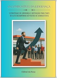 Livro O COMBUSTÍVEL DA LIDERANÇA: Estratégias de liderança e motivação para times de alto desempenho em postos de combustíveis