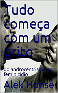 Livro Tudo começa com um grito: do androcentrismo ao feminicídio